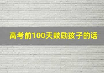 高考前100天鼓励孩子的话