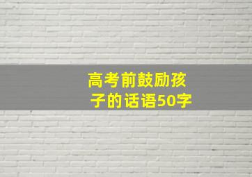 高考前鼓励孩子的话语50字