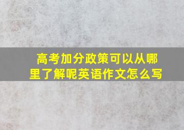 高考加分政策可以从哪里了解呢英语作文怎么写