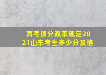 高考加分政策规定2021山东考生多少分及格