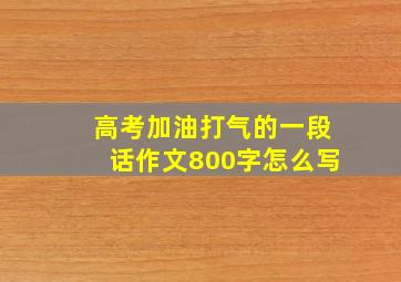 高考加油打气的一段话作文800字怎么写