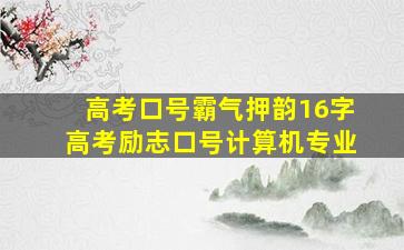 高考口号霸气押韵16字高考励志口号计算机专业