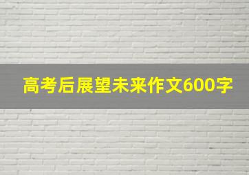 高考后展望未来作文600字