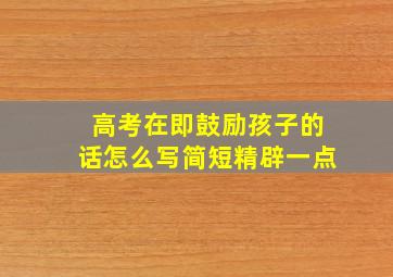 高考在即鼓励孩子的话怎么写简短精辟一点