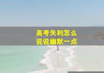 高考失利怎么说说幽默一点