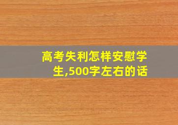 高考失利怎样安慰学生,500字左右的话