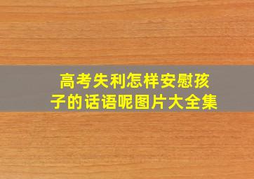 高考失利怎样安慰孩子的话语呢图片大全集