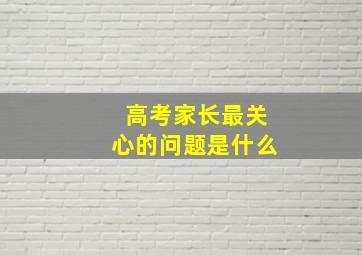 高考家长最关心的问题是什么