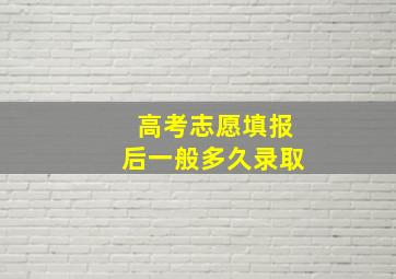 高考志愿填报后一般多久录取