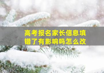 高考报名家长信息填错了有影响吗怎么改