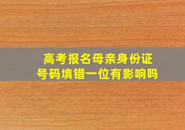 高考报名母亲身份证号码填错一位有影响吗