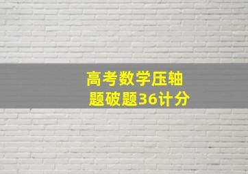 高考数学压轴题破题36计分