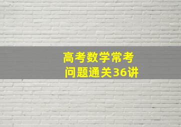 高考数学常考问题通关36讲