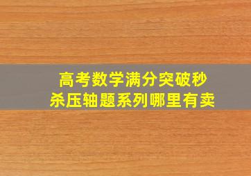 高考数学满分突破秒杀压轴题系列哪里有卖