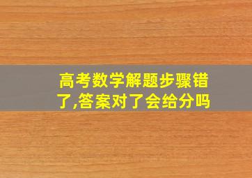 高考数学解题步骤错了,答案对了会给分吗