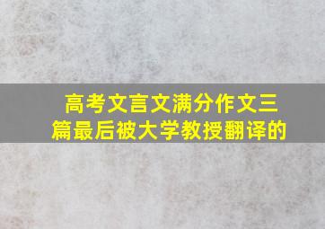 高考文言文满分作文三篇最后被大学教授翻译的