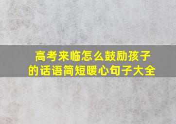 高考来临怎么鼓励孩子的话语简短暖心句子大全