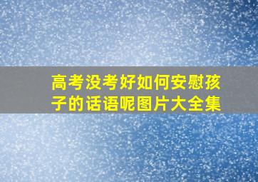 高考没考好如何安慰孩子的话语呢图片大全集