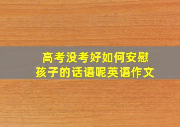 高考没考好如何安慰孩子的话语呢英语作文