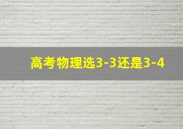 高考物理选3-3还是3-4