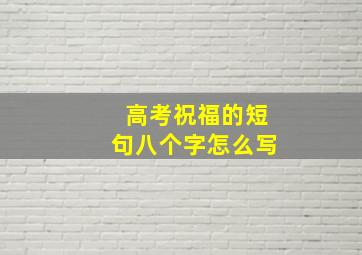 高考祝福的短句八个字怎么写