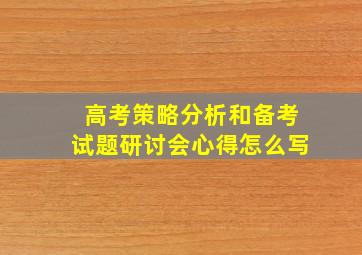 高考策略分析和备考试题研讨会心得怎么写