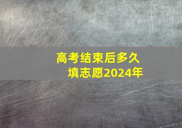 高考结束后多久填志愿2024年