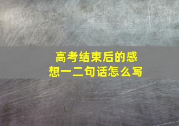 高考结束后的感想一二句话怎么写