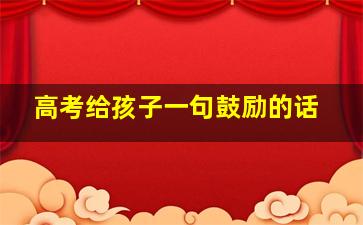 高考给孩子一句鼓励的话