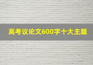 高考议论文600字十大主题