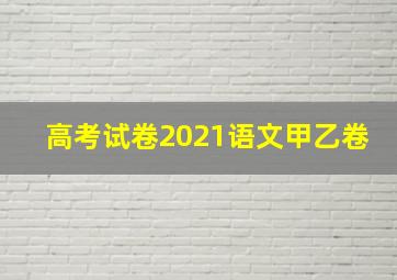 高考试卷2021语文甲乙卷