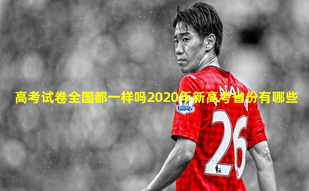 高考试卷全国都一样吗2020年新高考省份有哪些