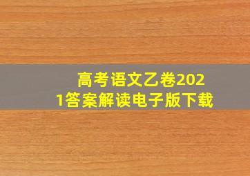 高考语文乙卷2021答案解读电子版下载