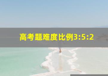 高考题难度比例3:5:2