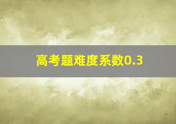 高考题难度系数0.3