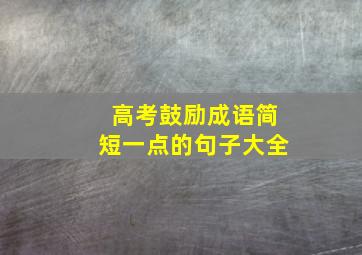 高考鼓励成语简短一点的句子大全