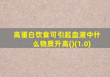 高蛋白饮食可引起血液中什么物质升高()(1.0)