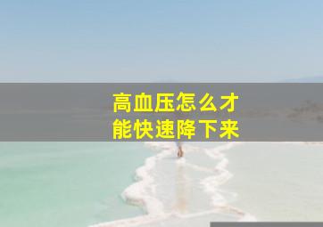 高血压怎么才能快速降下来