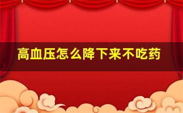 高血压怎么降下来不吃药