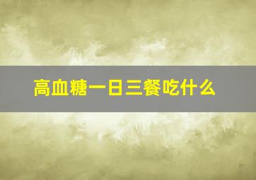 高血糖一日三餐吃什么