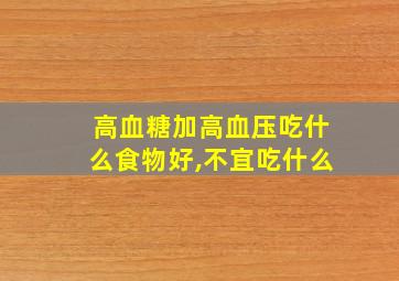 高血糖加高血压吃什么食物好,不宜吃什么