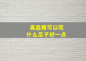 高血糖可以吃什么瓜子好一点