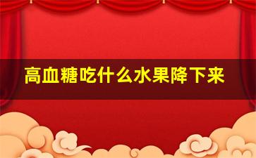 高血糖吃什么水果降下来