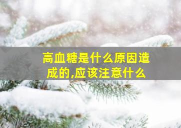 高血糖是什么原因造成的,应该注意什么