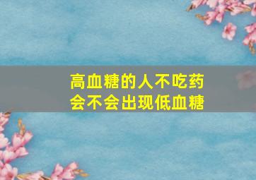 高血糖的人不吃药会不会出现低血糖