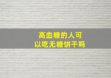 高血糖的人可以吃无糖饼干吗