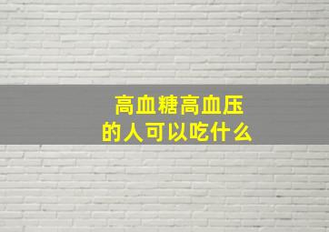 高血糖高血压的人可以吃什么