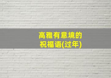 高雅有意境的祝福语(过年)