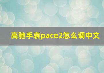 高驰手表pace2怎么调中文