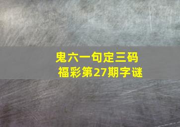 鬼六一句定三码福彩第27期字谜